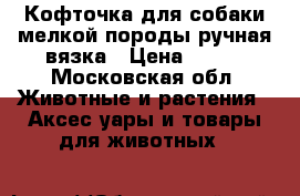 Кофточка для собаки мелкой породы ручная вязка › Цена ­ 250 - Московская обл. Животные и растения » Аксесcуары и товары для животных   